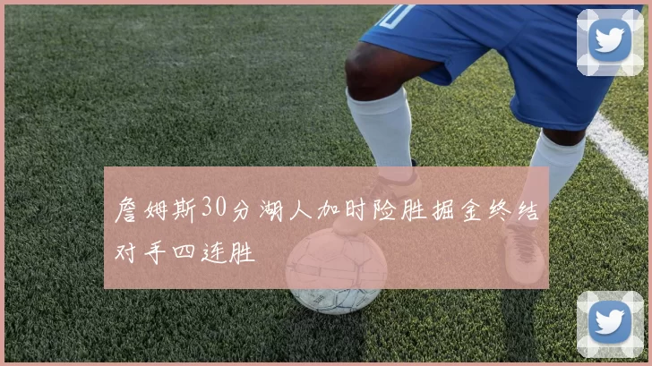 詹姆斯30分湖人加时险胜掘金终结对手四连胜