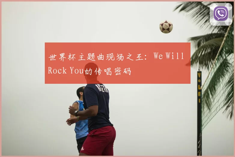 世界杯主题曲现场之王：We Will Rock You的传唱密码