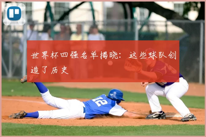 世界杯四强名单揭晓：这些球队创造了历史