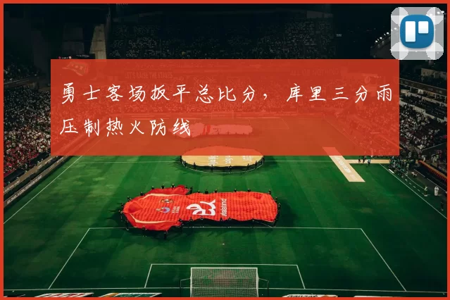 勇士客场扳平总比分,库里三分雨压制热火防线