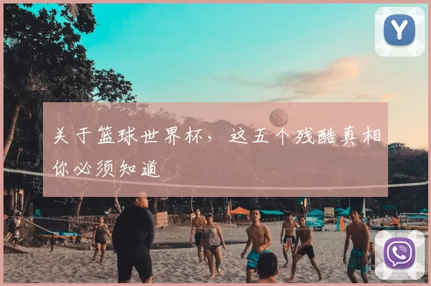 关于篮球世界杯,这五个残酷真相你必须知道