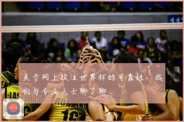 关于网上投注世界杯的可靠性,我们与专业人士聊了聊