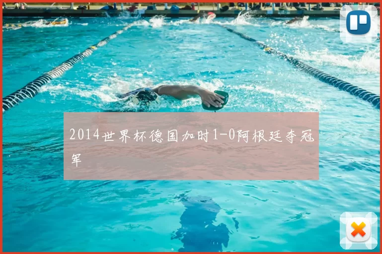 2014世界杯德国加时1-0阿根廷夺冠军