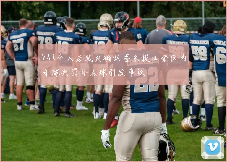 VAR介入后裁判确认吾米提江禁区内手球判罚非点球引发争议